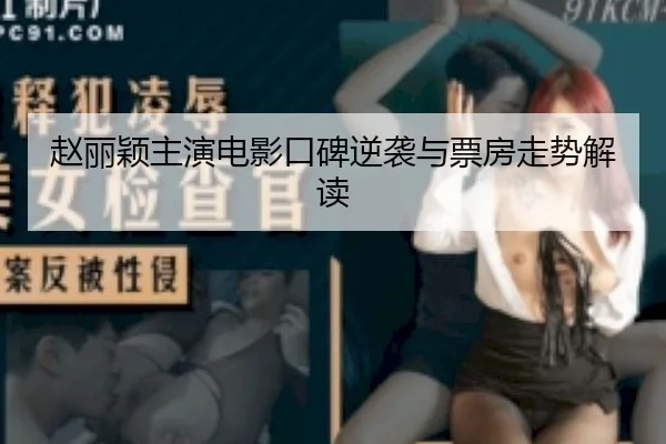 赵丽颖主演电影口碑逆袭与票房走势解读